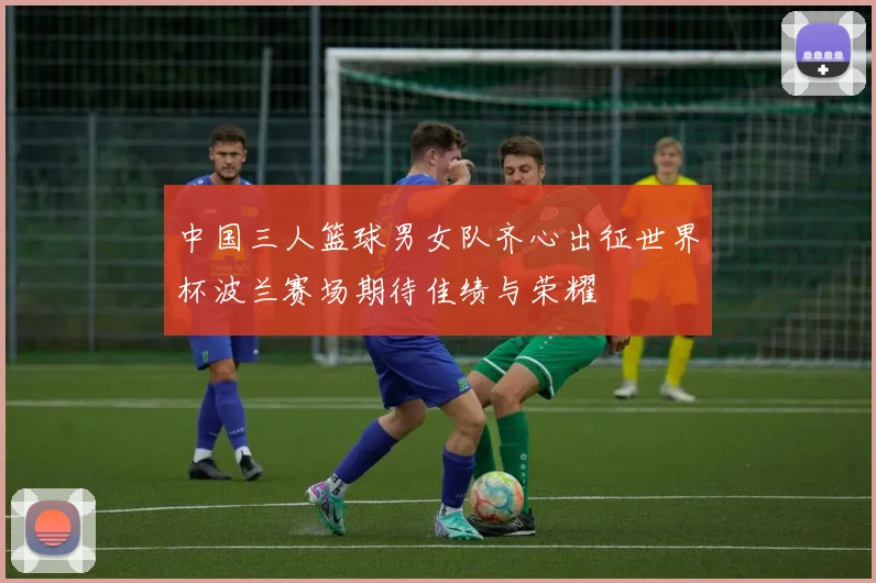 中国三人篮球男女队齐心出征世界杯波兰赛场期待佳绩与荣耀