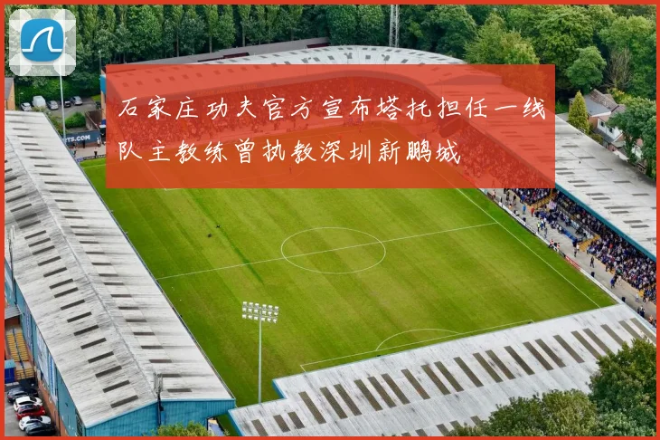石家庄功夫官方宣布塔托担任一线队主教练曾执教深圳新鹏城