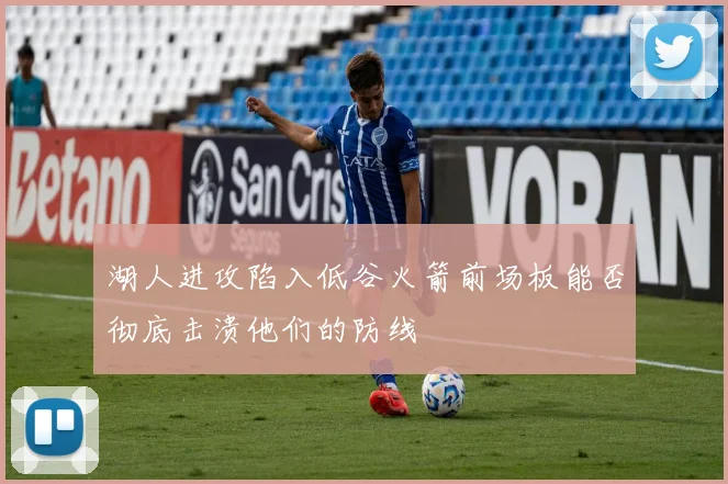湖人进攻陷入低谷火箭前场板能否彻底击溃他们的防线