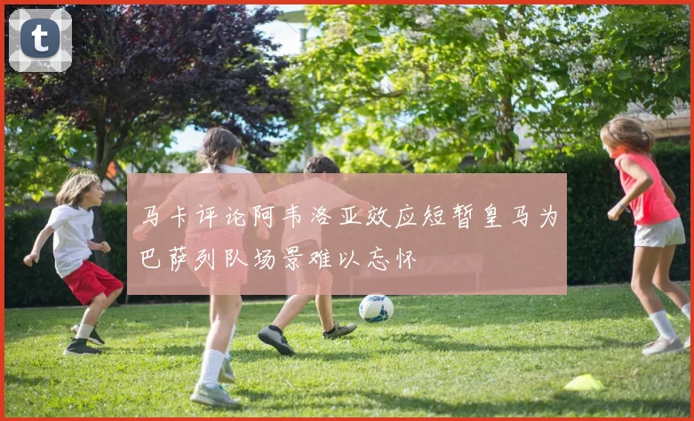 马卡评论阿韦洛亚效应短暂皇马为巴萨列队场景难以忘怀