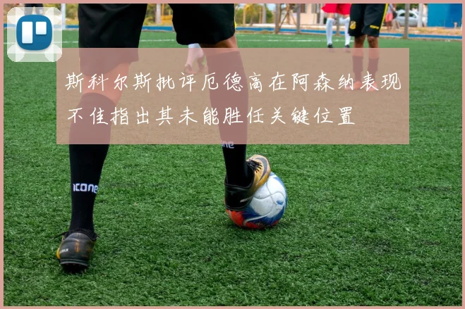 斯科尔斯批评厄德高在阿森纳表现不佳指出其未能胜任关键位置