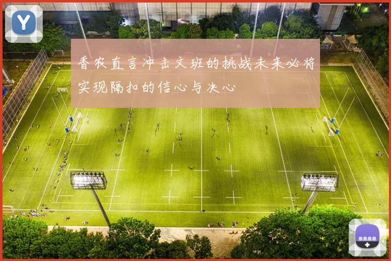 香农直言冲击文班的挑战未来必将实现隔扣的信心与决心