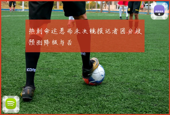 热刺命运悬而未决镜报记者团分歧预测降级与否