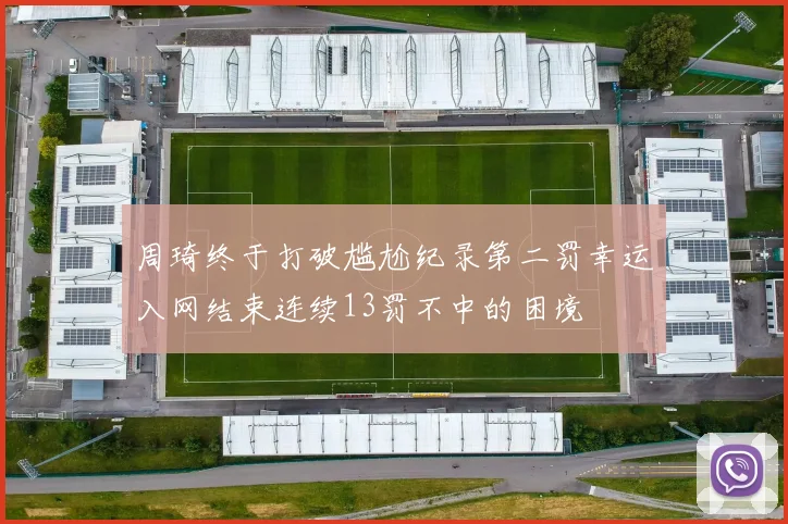 周琦终于打破尴尬纪录第二罚幸运入网结束连续13罚不中的困境