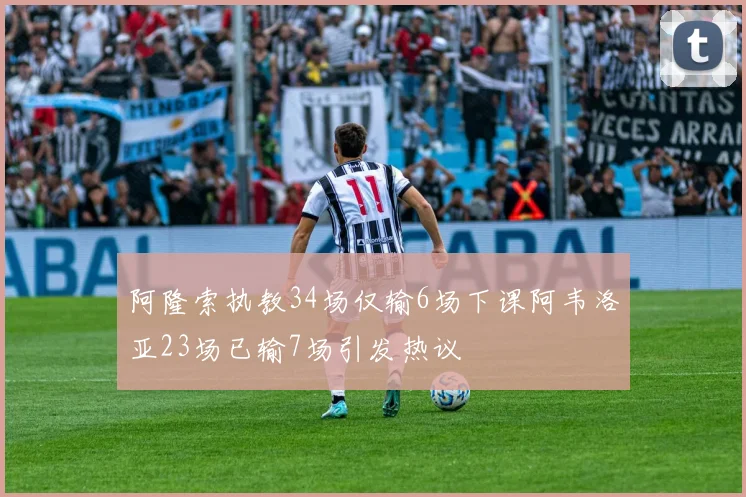 阿隆索执教34场仅输6场下课阿韦洛亚23场已输7场引发热议
