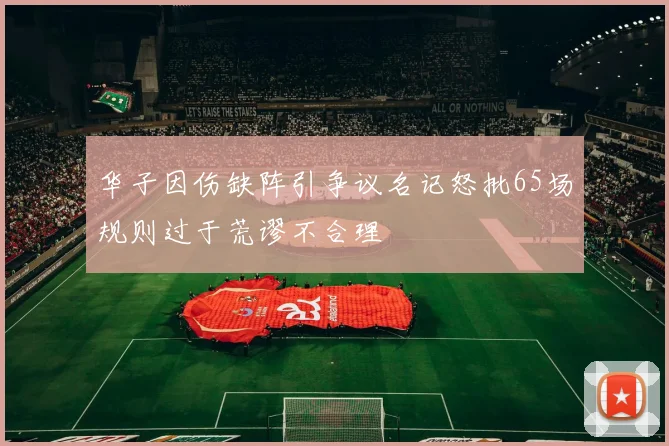 华子因伤缺阵引争议名记怒批65场规则过于荒谬不合理
