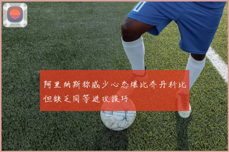 阿里纳斯称威少心态堪比乔丹科比但缺乏同等进攻技巧