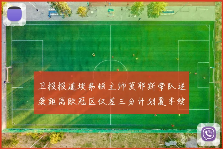 卫报报道埃弗顿主帅莫耶斯带队逆袭距离欧冠区仅差三分计划夏季续约
